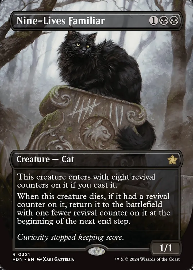 Magic the Gathering card Nine-Lives Familiar, that costs 1 colorless and two black mana. It's a one one Creature Cat that enters with eight revival counters on if you cast it and when it dies, it comes back to the battlefield at the beginning of next end step with one less revival counter on it.